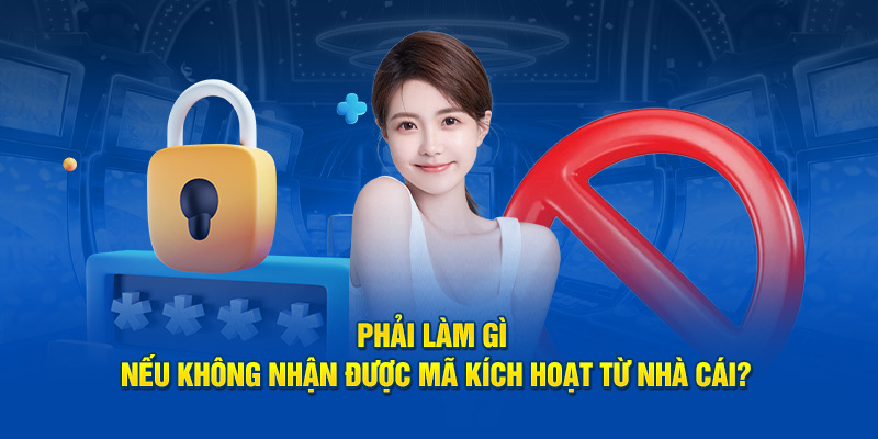 Phải làm gì nếu không nhận được mã kích hoạt từ sân chơi?